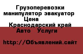 Грузоперевозки манипулятор эвакуатор  › Цена ­ 1 200 - Краснодарский край Авто » Услуги   